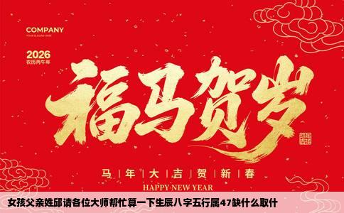 女孩父亲姓邱请各位大师帮忙算一下生辰八字五行属47缺什么取什