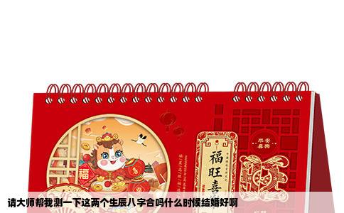 请大师帮我测一下这两个生辰八字合吗什么时候结婚好啊