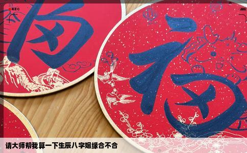 请大师帮我算一下生辰八字姻缘合不合