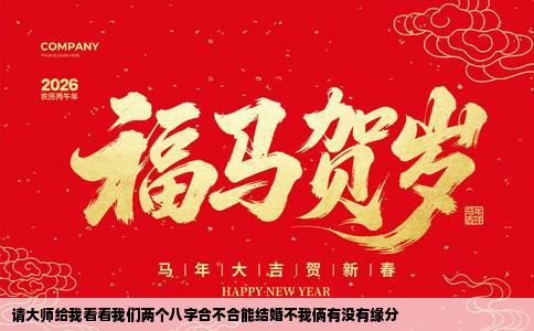 请大师给我看看我们两个八字合不合能结婚不我俩有没有缘分