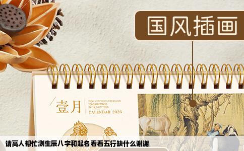 请高人帮忙测生辰八字和起名看看五行缺什么谢谢