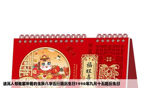 请高人帮我解析我的生辰八字五行阴历生日1990年九月十五阳历生日