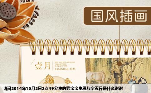 请问2014年10月2日2点49分生的男宝宝生辰八字五行是什么谢谢