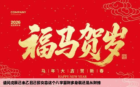 请问戊辰己未乙丑己卯女命这个八字算财多身弱还是从财格