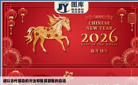 请以古代算命的方法帮我算算我的命运