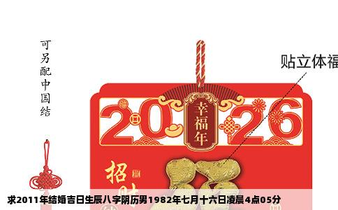 求2011年结婚吉日生辰八字阴历男1982年七月十六日凌晨4点05分