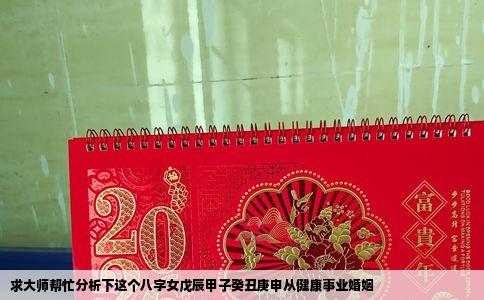 求大师帮忙分析下这个八字女戊辰甲子癸丑庚申从健康事业婚姻