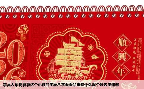 求高人帮我算算这个小孩的生辰八字看看命里缺什么起个好名字谢谢