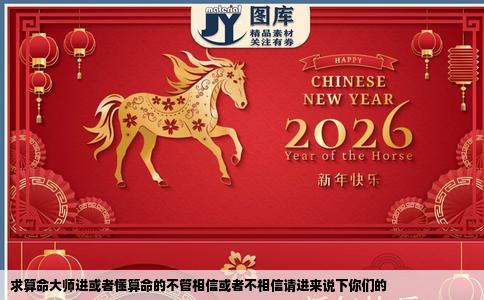 求算命大师进或者懂算命的不管相信或者不相信请进来说下你们的
