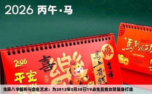 生辰八字解析与命名艺术：为2012年3月30日19点生员姓女孩量身打造