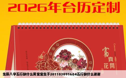 生辰八字五行缺什么男宝宝生于201103091604五行缺什么谢谢