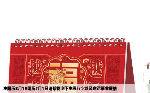 生阳历8月19阴历7月1日请帮我测下生辰八字以及命运事业爱情