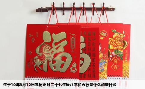 生于10年3月12日农历正月二十七生辰八字和五行是什么和缺什么
