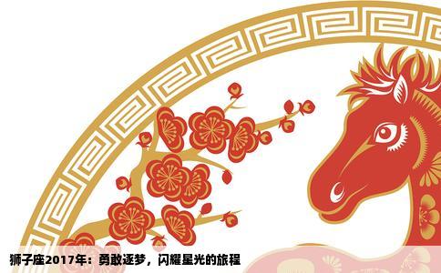 狮子座2017年：勇敢逐梦，闪耀星光的旅程