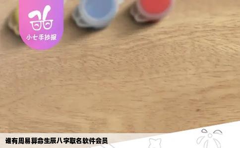 谁有周易算命生辰八字取名软件会员