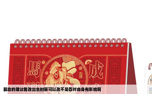 算命的建议我改出生时辰可以改不是否对自身有影响啊