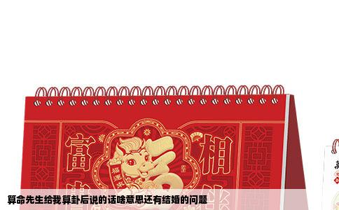 算命先生给我算卦后说的话啥意思还有结婚的问题