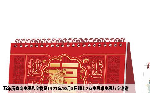 万年历查询生辰八字我是1971年10月8日晚上7点生想求生辰八字谢谢