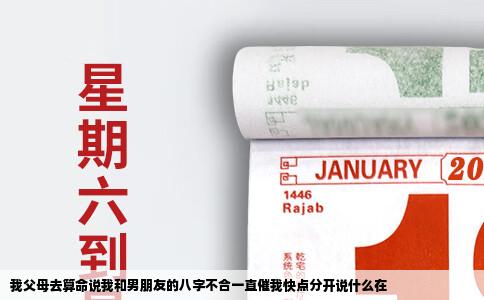 我父母去算命说我和男朋友的八字不合一直催我快点分开说什么在