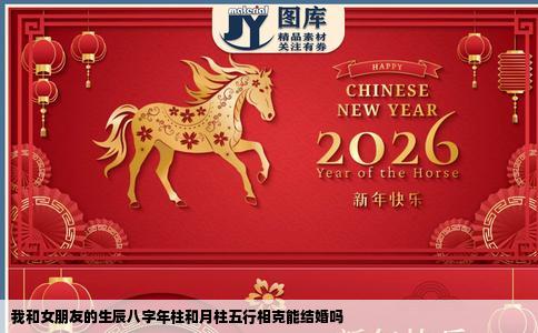 我和女朋友的生辰八字年柱和月柱五行相克能结婚吗