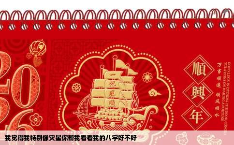 我觉得我特别像灾星你帮我看看我的八字好不好