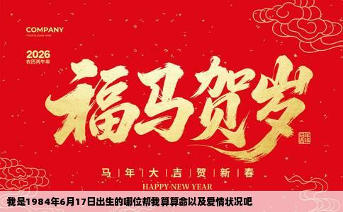 我是1984年6月17日出生的哪位帮我算算命以及爱情状况吧