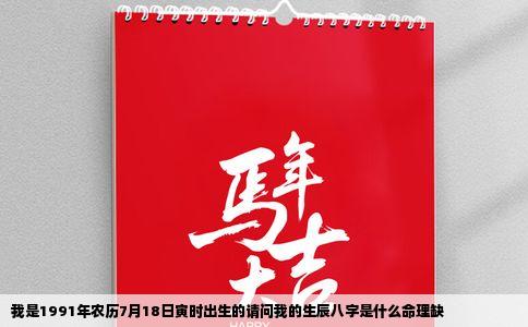 我是1991年农历7月18日寅时出生的请问我的生辰八字是什么命理缺