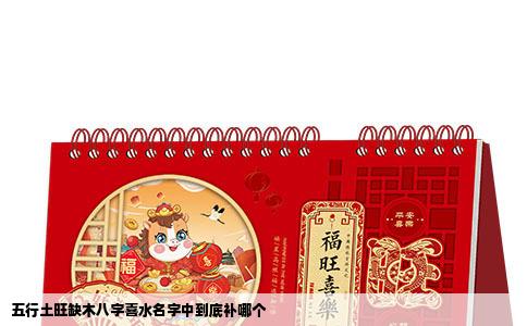 五行土旺缺木八字喜水名字中到底补哪个