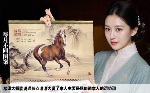 希望大师能说通俗点谢谢大师了本人主要是想知道本人的运势和