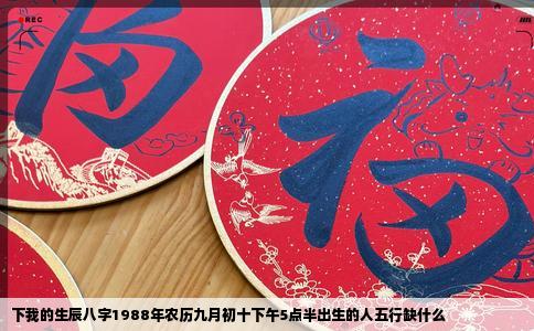 下我的生辰八字1988年农历九月初十下午5点半出生的人五行缺什么