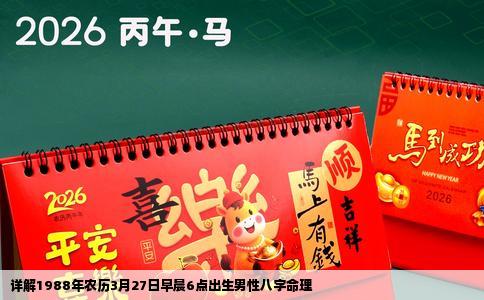 详解1988年农历3月27日早晨6点出生男性八字命理