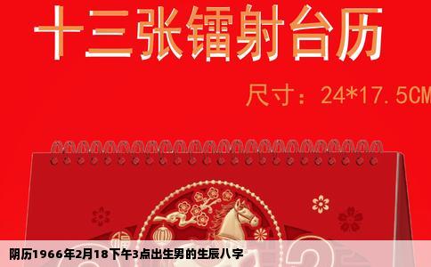 阴历1966年2月18下午3点出生男的生辰八字