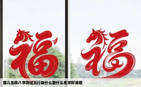 婴儿生辰八字测试五行缺什么取什么名字好急啊