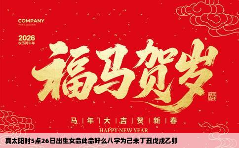 真太阳时5点26日出生女命此命好么八字为己未丁丑戊戌乙卯