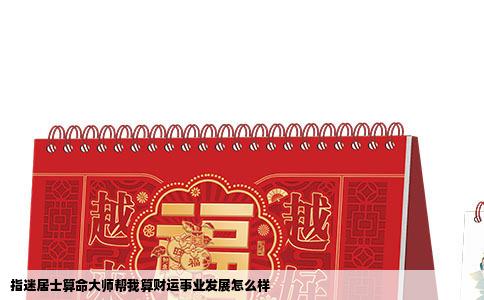 指迷居士算命大师帮我算财运事业发展怎么样