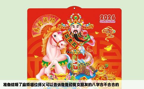 准备结婚了麻烦哪位师父可以告诉我我和我女朋友的八字合不合合的